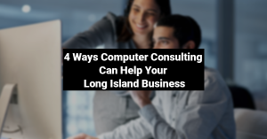 4 Ways Computer Consulting Can Help Your Long Island Business