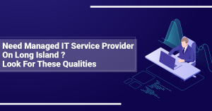 Need Managed IT Service Provider On Long Island? Look For These Qualities