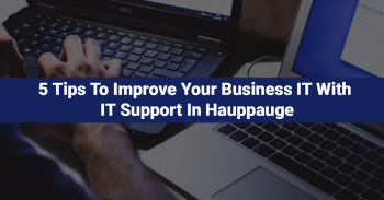 5 Tips To Improve Your Business IT With IT Support In Hauppauge
