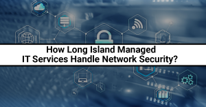 How Long Island Managed IT Services Handle Network Security For Small Businesses?