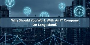 Why Should You Work With An IT Company On Long Island?