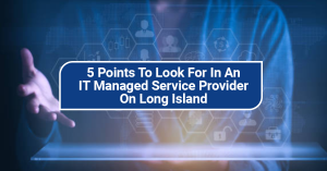 5 Points To Look For In An IT Managed Service Provider On Long Island