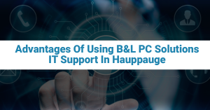 Advantages Of Using B&L PC Solutions IT Support In Hauppauge