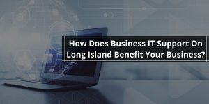 How does Business IT Support On Long Island Benefit Your Business?