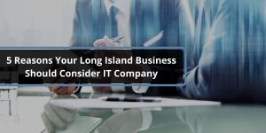 5 Reasons Your Long Island Business Should Consider IT Company