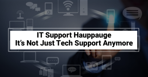 IT Support Hauppauge: It’s Not Just Tech Support Anymore