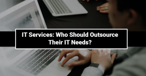 IT Services: Who Should Outsource Their IT Needs?