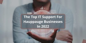 The Top IT Support For Hauppauge Businesses In 2022