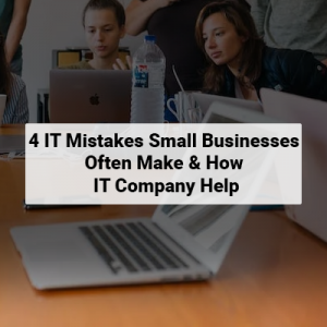 4 IT Mistakes Small Businesses Often Make & How IT Company Help