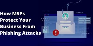 How MSPs Protect Your Business From Phishing Attacks