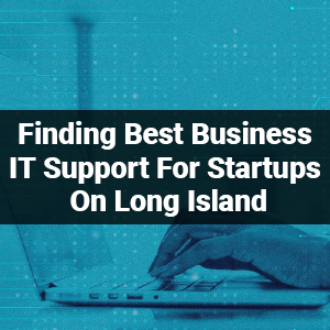 Finding Best Business IT Support For Startups On Long Island