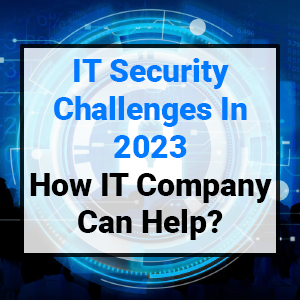 IT Security Challenges In 2023: How IT Company Can Help?