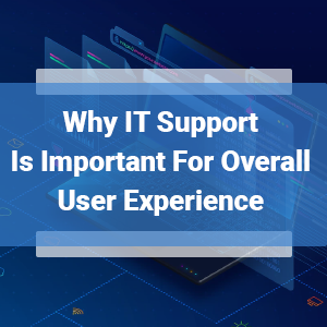 Why IT Support Is Important For Overall User Experience 