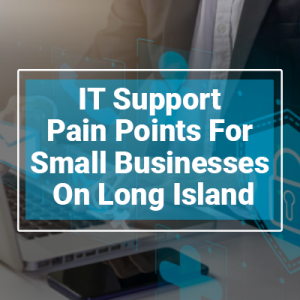 IT Support Pain Points For Small Businesses on Long Island