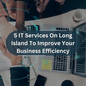 5 IT Services On Long Island To Improve Your Business Efficiency
