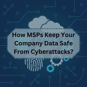 How MSPs Keep Your Company Data Safe From Cyberattacks?