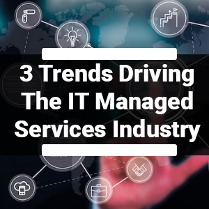 3 Trends Driving the IT Managed Services Industry