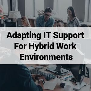 Adapting IT Support For Hybrid Work Environments