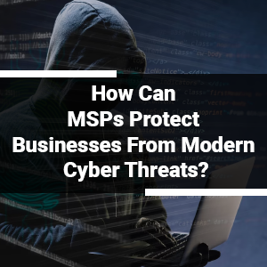 How Can MSPs Protect Businesses From Modern Cyber Threats?