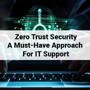 Zero Trust Security: A Must-Have Approach for IT Support