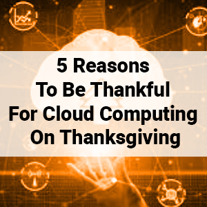 5 Reasons To Be Thankful For Cloud Computing On Thanksgiving