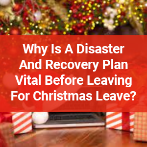 Why Is A Disaster And Recovery Plan Vital Before Leaving For Christmas Leave?