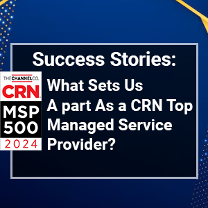 Success Stories: What Sets Us Apart As a CRN Top Managed Service Provider?