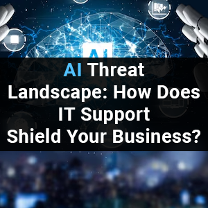 AI Threat Landscape: How Does IT Support Shield Your Business?