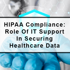 HIPAA Compliance: Role of IT Support in Securing Healthcare Data