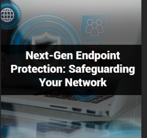 Next-Gen Endpoint Protection: Safeguarding Your Network