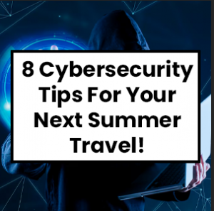 8 Cybersecurity Tips For Your Next Summer Travel!