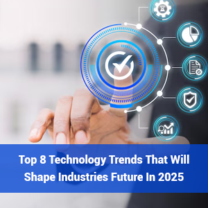 Top 8 Technology Trends That Will Shape Industries Future in 2025