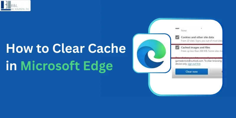 A Complete Guide For How to Clear Cache in Microsoft Edge