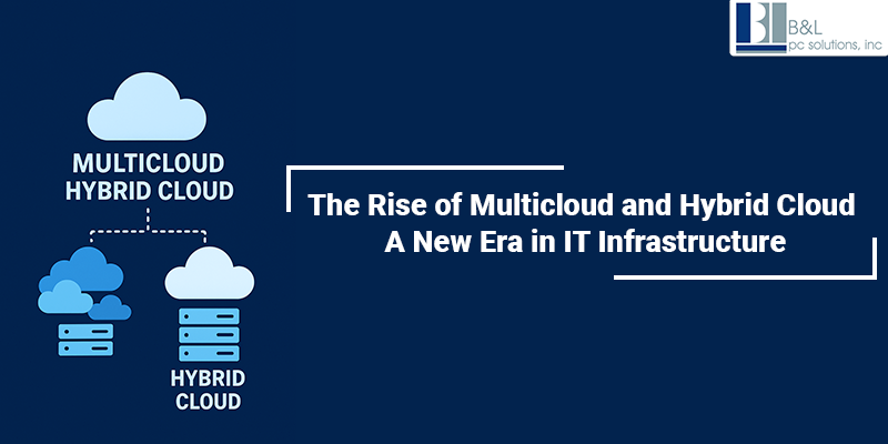 The Rise of Multicloud and Hybrid Cloud: A New Era in IT Infrastructure