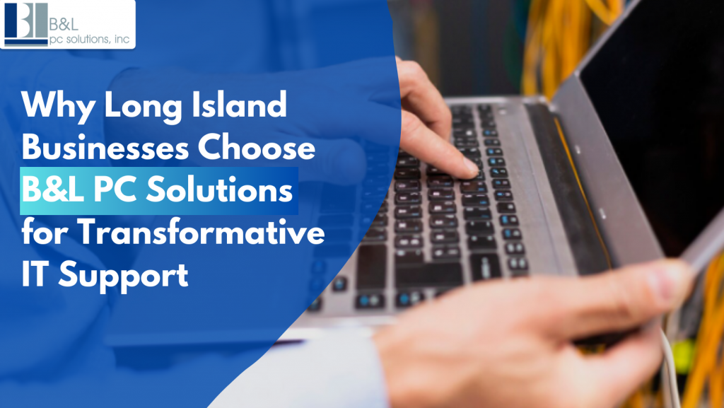 Why Long Island Businesses Choose B&L PC Solutions for Transformative IT Support