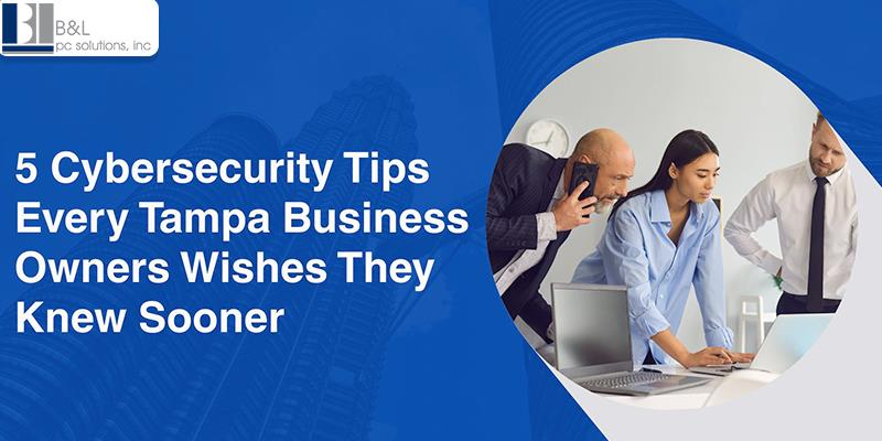 5 Cybersecurity Tips Every Tampa Business Owners Wishes They Knew Sooner