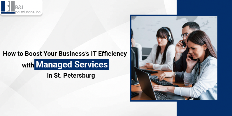 How to Boost Your Business's IT Efficiency with Managed Services in St. Petersburg