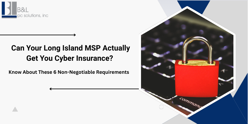 Can Your Long Island MSP Actually Get You Cyber Insurance? Know About These 6 Non-Negotiable Requirements