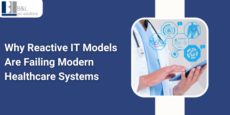 Why Reactive IT Models Are Failing Modern Healthcare Systems and What to Do About It
