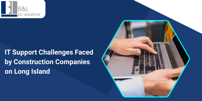 IT Support Challenges Faced by Construction Companies on Long Island