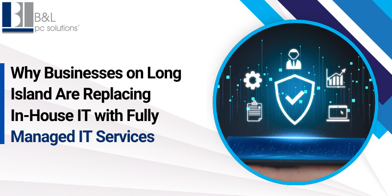 Why Businesses on Long Island Are Replacing In-House IT with Fully Managed IT Services