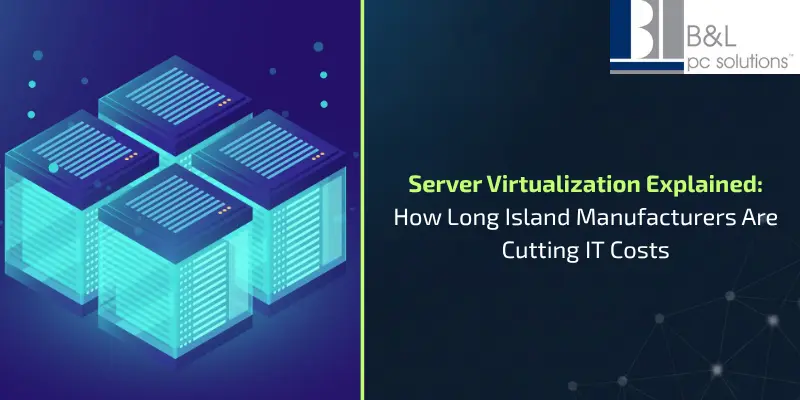 Server Virtualization Explained How Long Island Manufacturers Are Cutting IT Costs