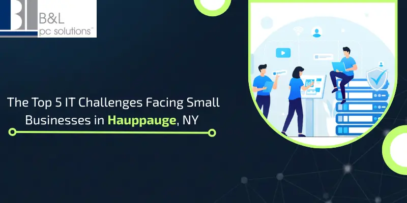The Top 5 IT Challenges Facing Small Businesses in Hauppauge, NY