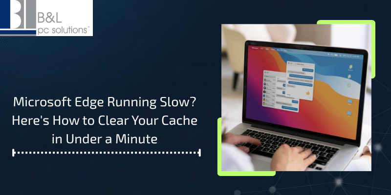 Microsoft Edge Running Slow Here's How to Clear Your Cache in Under a Minute